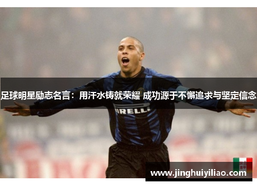 足球明星励志名言：用汗水铸就荣耀 成功源于不懈追求与坚定信念