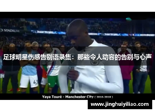 足球明星伤感告别语录集：那些令人动容的告别与心声