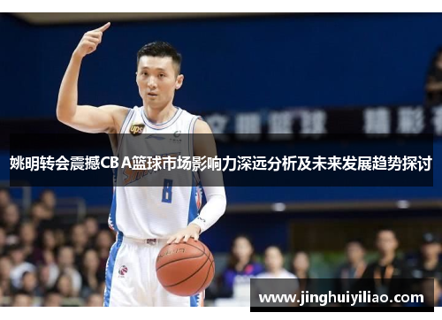 姚明转会震撼CBA篮球市场影响力深远分析及未来发展趋势探讨