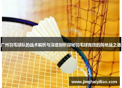 广州羽毛球队的战术解析与深度剖析探秘羽毛球竞技的阵地战之道