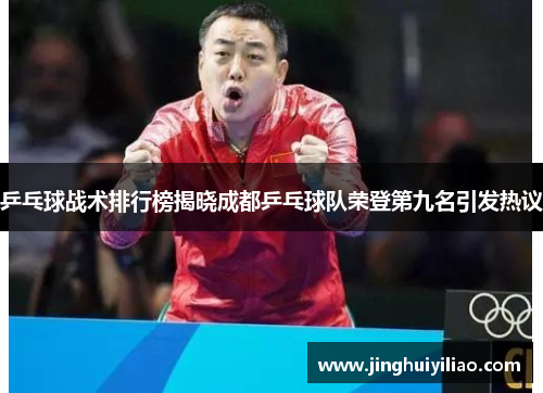 乒乓球战术排行榜揭晓成都乒乓球队荣登第九名引发热议