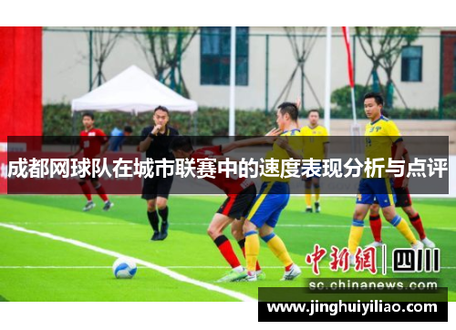 成都网球队在城市联赛中的速度表现分析与点评